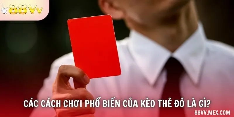 Các cách chơi phổ biến của kèo thẻ đỏ là gì?