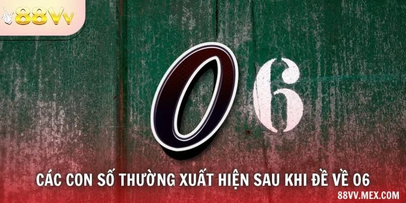 Các con số thường xuất hiện sau khi đề về 06