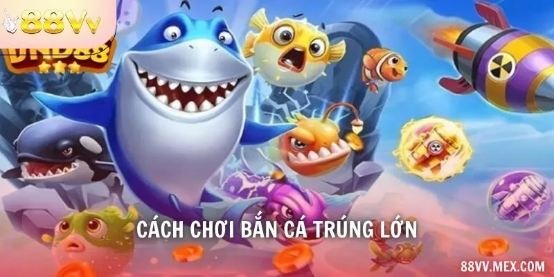 Cách chơi bắn cá trúng lớn