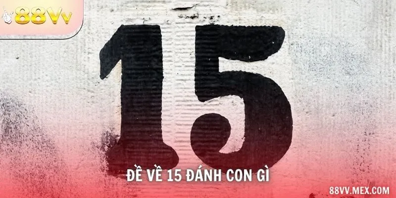 Đề Về 15 Đánh Con Gì – Soi Cầu Chuẩn Xác Nhất Tại 88VV
