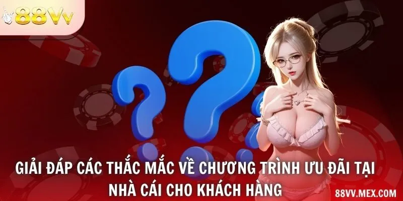 Giải đáp các thắc mắc về chương trình ưu đãi tại nhà cái cho khách hàng