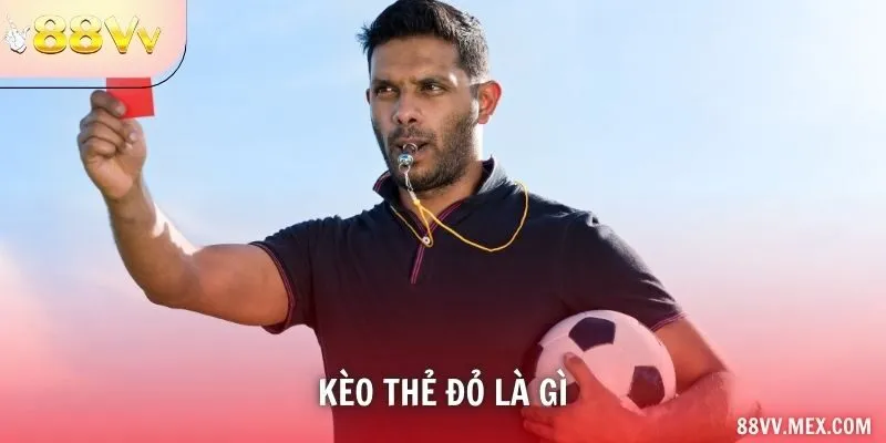 Kèo Thẻ Đỏ Là Gì Và Bí Quyết Cược Chính Xác Tại 88VV