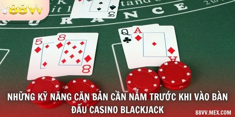 Những kỹ năng căn bản cần nắm trước khi vào bàn đấu casino blackjack
