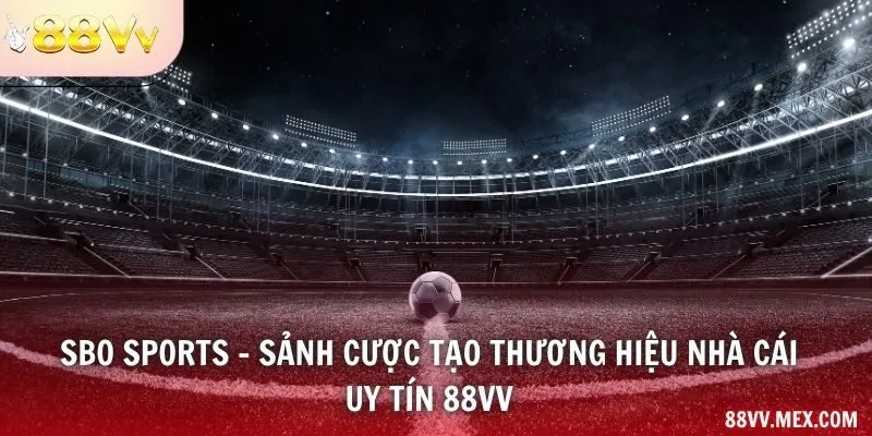 SBO Sports - Sảnh cược tạo thương hiệu nhà cái uy tín 88VV