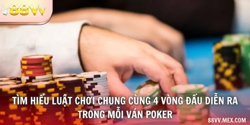 Tìm hiểu luật chơi chung cùng 4 vòng đấu diễn ra trong mỗi ván poker